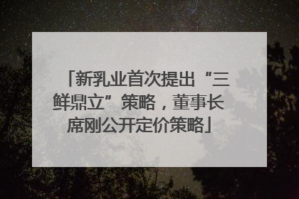 新乳业首次提出“三鲜鼎立”策略，董事长席刚公开定价策略