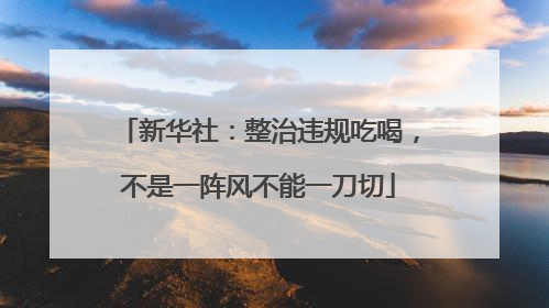新华社：整治违规吃喝，不是一阵风不能一刀切
