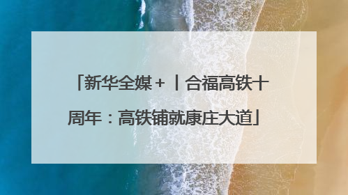 新华全媒＋丨合福高铁十周年：高铁铺就康庄大道