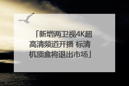 新增两卫视4K超高清频道开播 标清机顶盒将退出市场