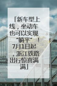 新车型上线，坐动车也可以实现“躺平”！7月1日起，浙江铁路出行惊喜满满