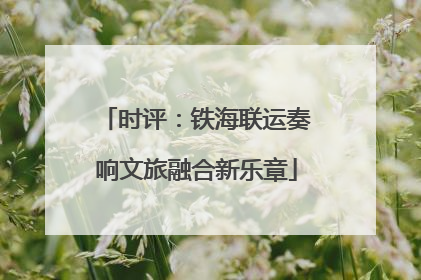 时评：铁海联运奏响文旅融合新乐章
