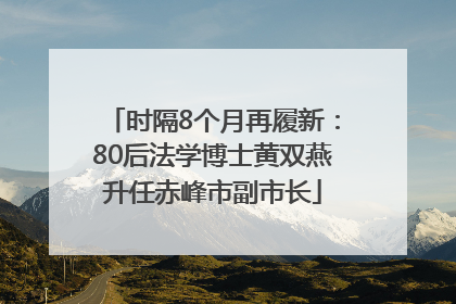 时隔8个月再履新：80后法学博士黄双燕升任赤峰市副市长