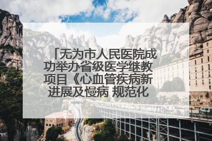 无为市人民医院成功举办省级医学继教项目《心血管疾病新进展及慢病 规范化诊疗》培训班