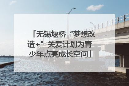 无锡堰桥“梦想改造+”关爱计划为青少年点亮成长空间