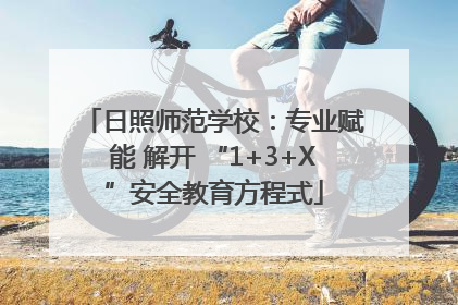 日照师范学校：专业赋能 解开 “1+3+X”安全教育方程式