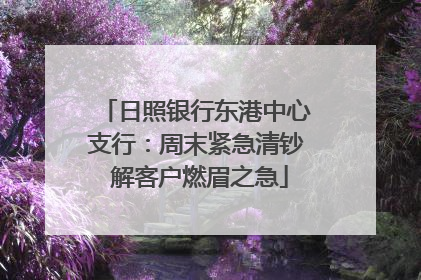 日照银行东港中心支行：周末紧急清钞 解客户燃眉之急