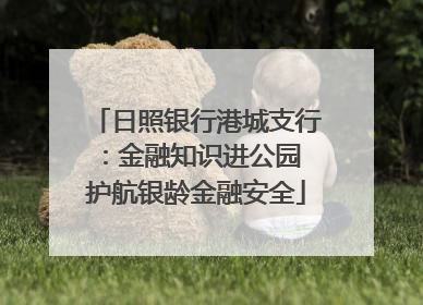 日照银行港城支行：金融知识进公园 护航银龄金融安全