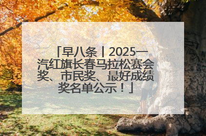早八条丨2025一汽红旗长春马拉松赛会奖、市民奖、最好成绩奖名单公示！