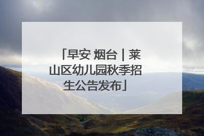 早安 烟台｜莱山区幼儿园秋季招生公告发布