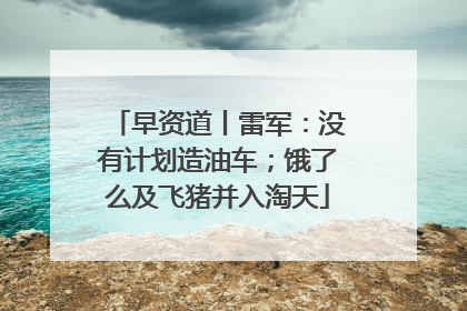 早资道丨雷军：没有计划造油车；饿了么及飞猪并入淘天