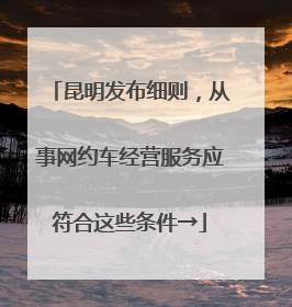 昆明发布细则，从事网约车经营服务应符合这些条件→
