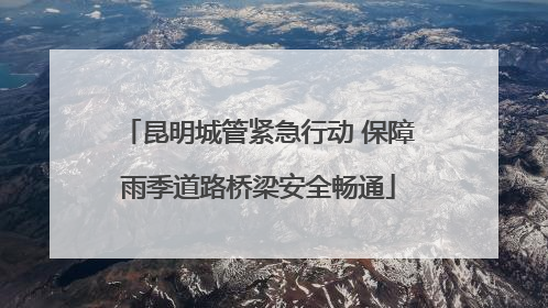 昆明城管紧急行动 保障雨季道路桥梁安全畅通