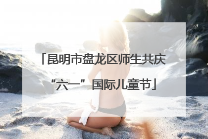 昆明市盘龙区师生共庆“六一”国际儿童节