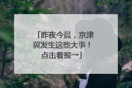 昨夜今晨，京津冀发生这些大事！点击看报→