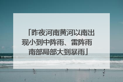 昨夜河南黄河以南出现小到中阵雨、雷阵雨 南部局部大到暴雨
