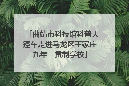 曲靖市科技馆科普大篷车走进马龙区王家庄九年一贯制学校