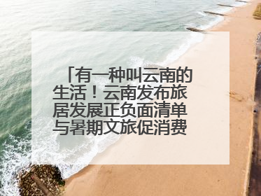 有一种叫云南的生活！云南发布旅居发展正负面清单与暑期文旅促消费“组合拳”