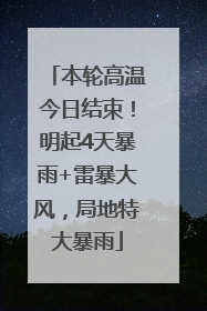 本轮高温今日结束！明起4天暴雨+雷暴大风，局地特大暴雨