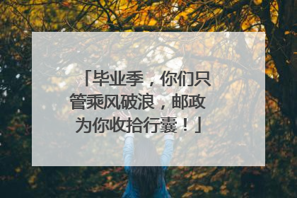 毕业季，你们只管乘风破浪，邮政为你收拾行囊！