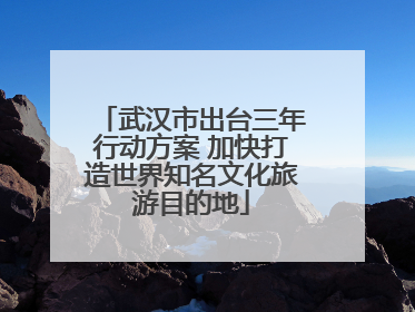武汉市出台三年行动方案 加快打造世界知名文化旅游目的地
