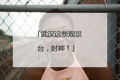 武汉这些观景台，封神！