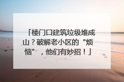 楼门口建筑垃圾堆成山？破解老小区的“烦恼”，他们有妙招！