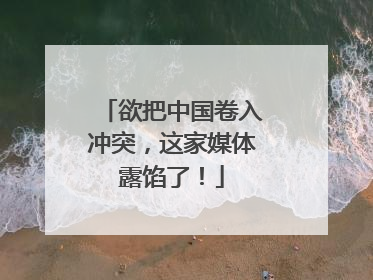 欲把中国卷入冲突，这家媒体露馅了！