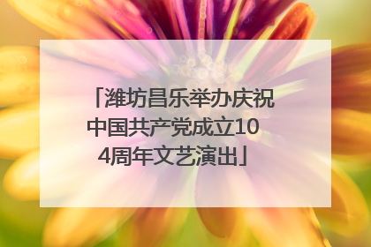 潍坊昌乐举办庆祝中国共产党成立104周年文艺演出