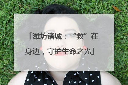 潍坊诸城：“救”在身边，守护生命之光