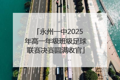 永州一中2025年高一年级班级足球联赛决赛圆满收官