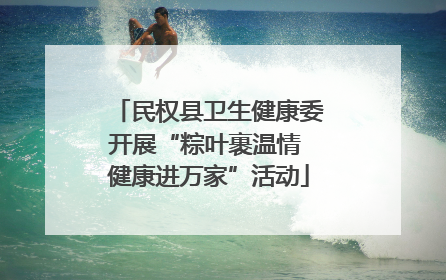民权县卫生健康委开展“粽叶裹温情 健康进万家”活动