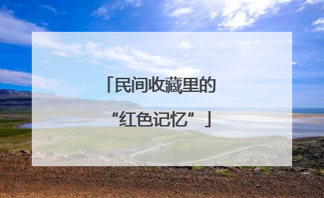 民间收藏里的“红色记忆”