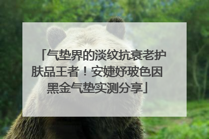 气垫界的淡纹抗衰老护肤品王者！安婕妤玻色因黑金气垫实测分享