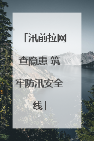 汛前拉网查隐患 筑牢防汛安全线