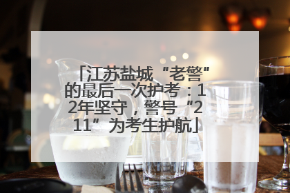 江苏盐城“老警”的最后一次护考：12年坚守，警号“211”为考生护航