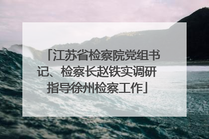 江苏省检察院党组书记、检察长赵铁实调研指导徐州检察工作