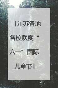 江苏各地各校欢度“六一”国际儿童节