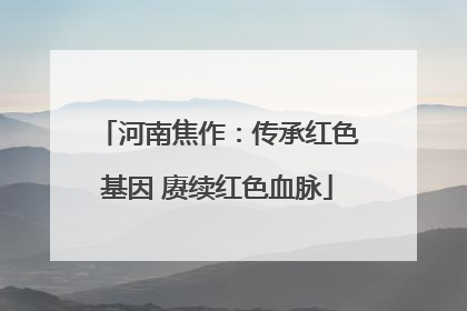 河南焦作：传承红色基因 赓续红色血脉