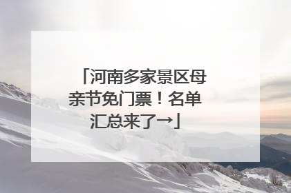 河南多家景区母亲节免门票！名单汇总来了→