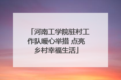 河南工学院驻村工作队暖心举措 点亮乡村幸福生活