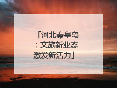 河北秦皇岛：文旅新业态激发新活力