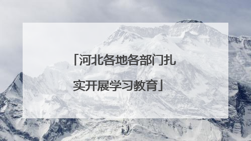 河北各地各部门扎实开展学习教育