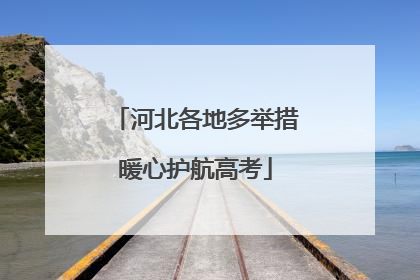 河北各地多举措暖心护航高考