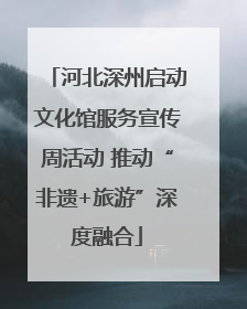 河北深州启动文化馆服务宣传周活动 推动“非遗+旅游”深度融合