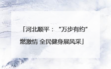 河北顺平：“万步有约”燃激情 全民健身展风采