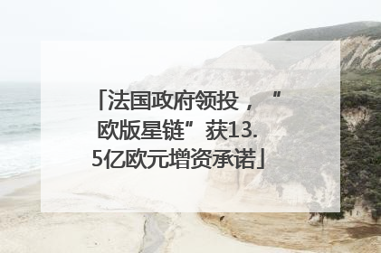 法国政府领投，“欧版星链”获13.5亿欧元增资承诺