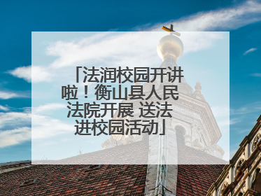 法润校园开讲啦！衡山县人民法院开展 送法进校园活动