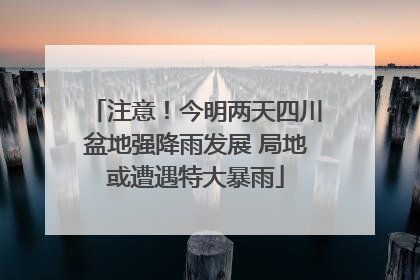 注意！今明两天四川盆地强降雨发展 局地或遭遇特大暴雨