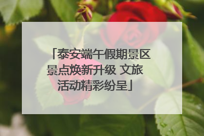 泰安端午假期景区景点焕新升级 文旅活动精彩纷呈